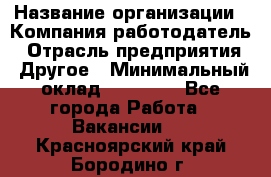 Pr › Название организации ­ Компания-работодатель › Отрасль предприятия ­ Другое › Минимальный оклад ­ 16 000 - Все города Работа » Вакансии   . Красноярский край,Бородино г.